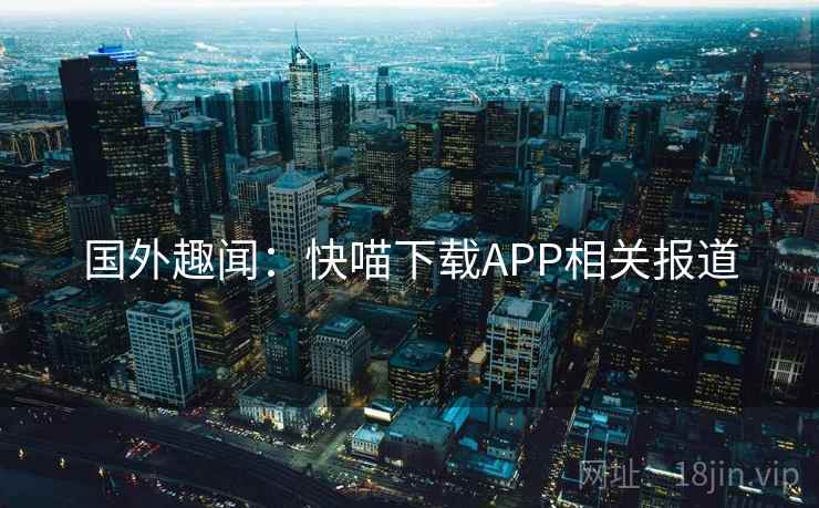 国外趣闻:快喵下载APP相关报道