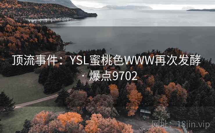 顶流事件：YSL蜜桃色WWW再次发酵 · 爆点9702