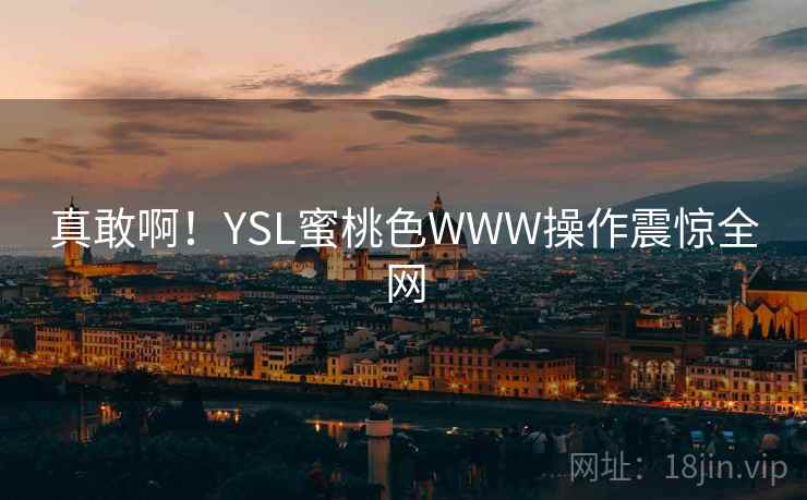 真敢啊！YSL蜜桃色WWW操作震惊全网