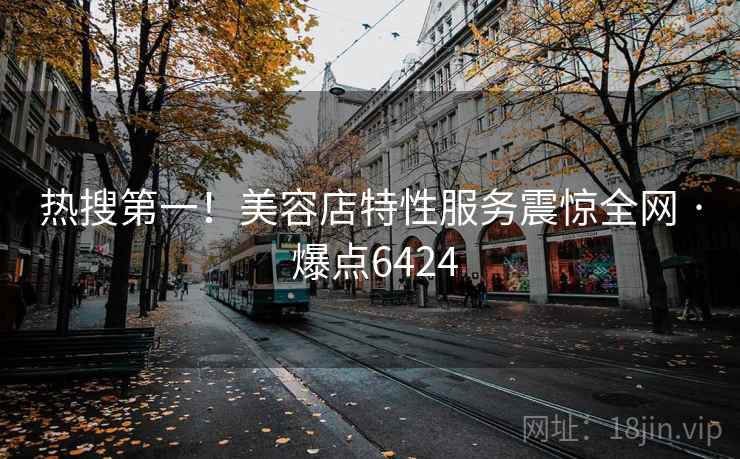 热搜第一!美容店特性服务震惊全网 · 爆点6424