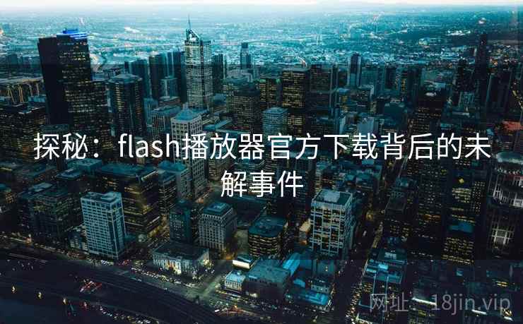 探秘:flash播放器官方下载背后的未解事件