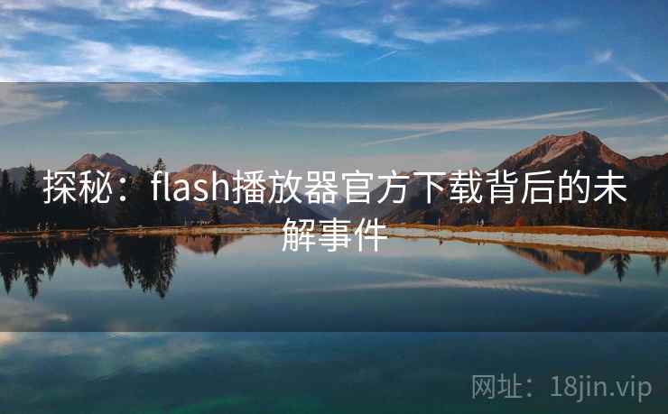 探秘:flash播放器官方下载背后的未解事件