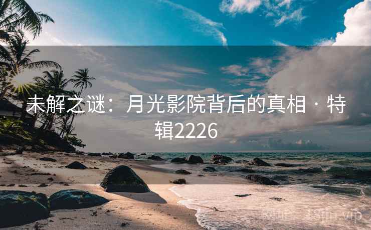 未解之谜：月光影院背后的真相 · 特辑2226  第2张