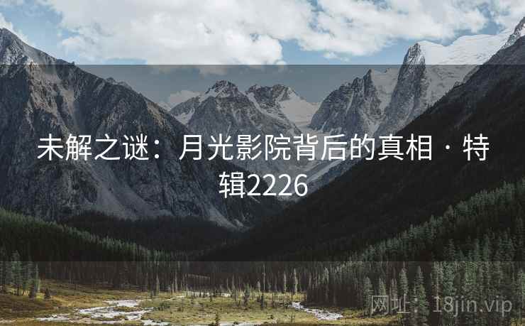 未解之谜：月光影院背后的真相 · 特辑2226  第1张