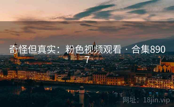 奇怪但真实：粉色视频观看 · 合集8907