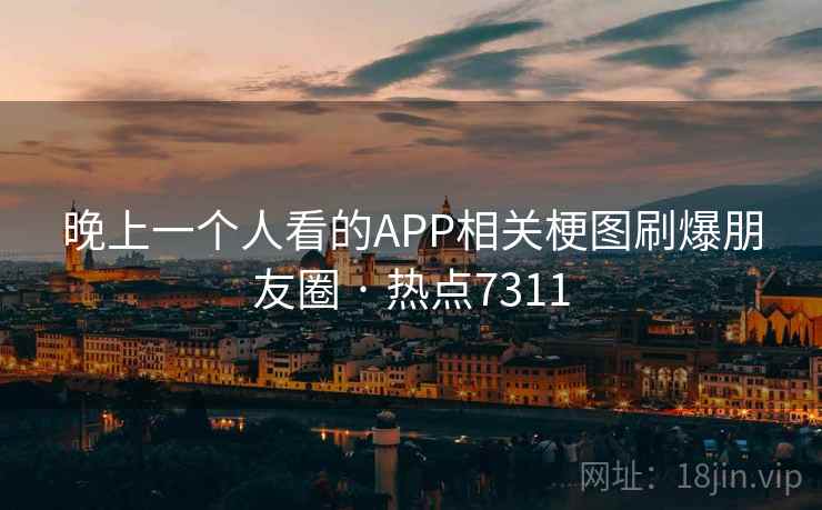 晚上一个人看的APP相关梗图刷爆朋友圈 · 热点7311