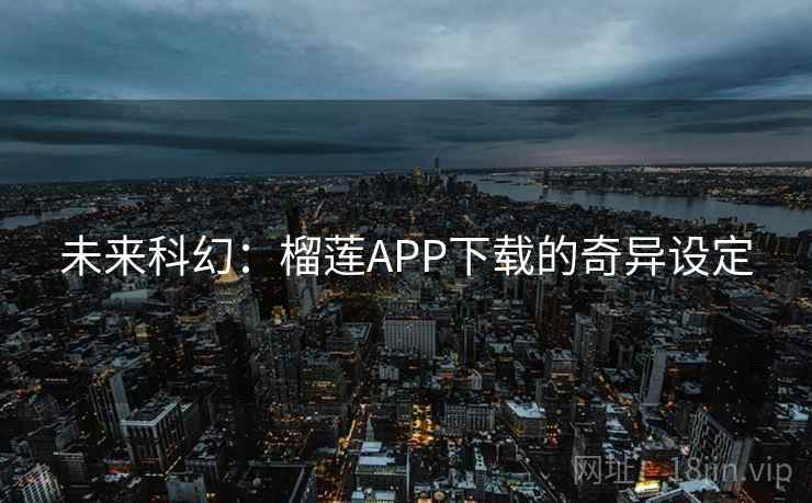 未来科幻:榴莲APP下载的奇异设定