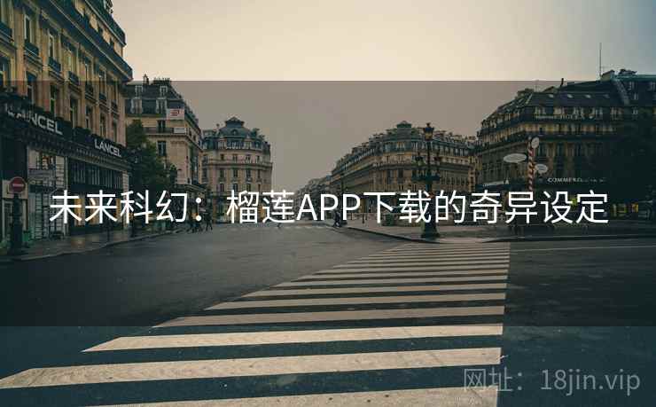 未来科幻:榴莲APP下载的奇异设定