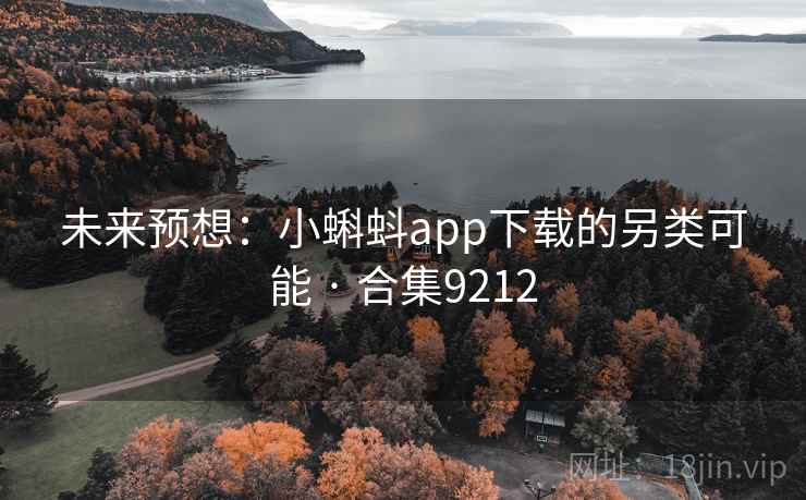 未来预想:小蝌蚪app下载的另类可能 · 合集9212