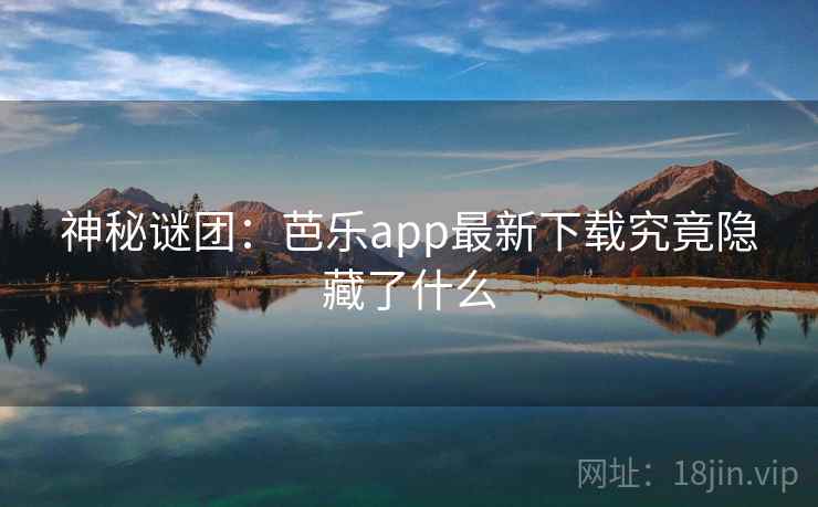 神秘谜团:芭乐app最新下载究竟隐藏了什么