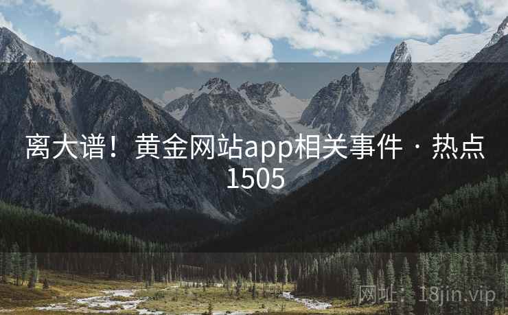 离大谱！黄金网站app相关事件 · 热点1505