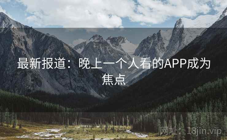 最新报道:晚上一个人看的APP成为焦点