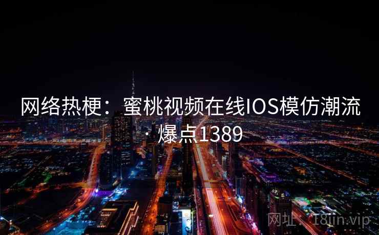 网络热梗：蜜桃视频在线IOS模仿潮流 · 爆点1389  第1张