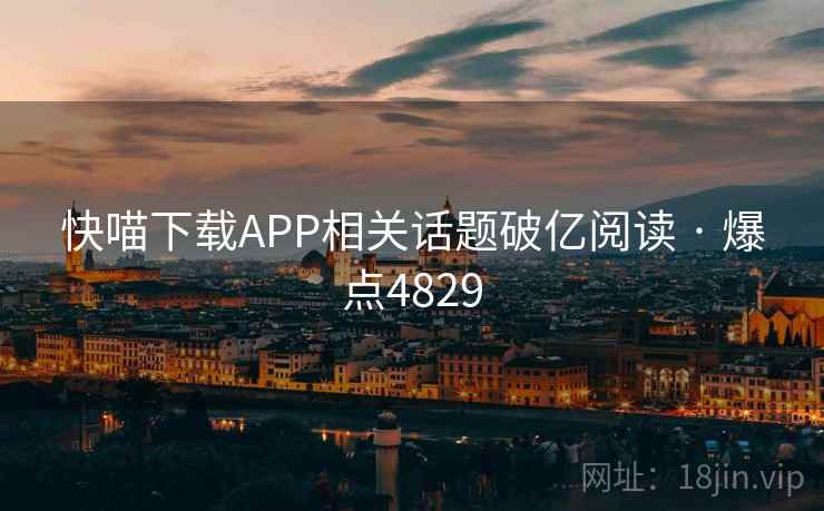 快喵下载APP相关话题破亿阅读 · 爆点4829