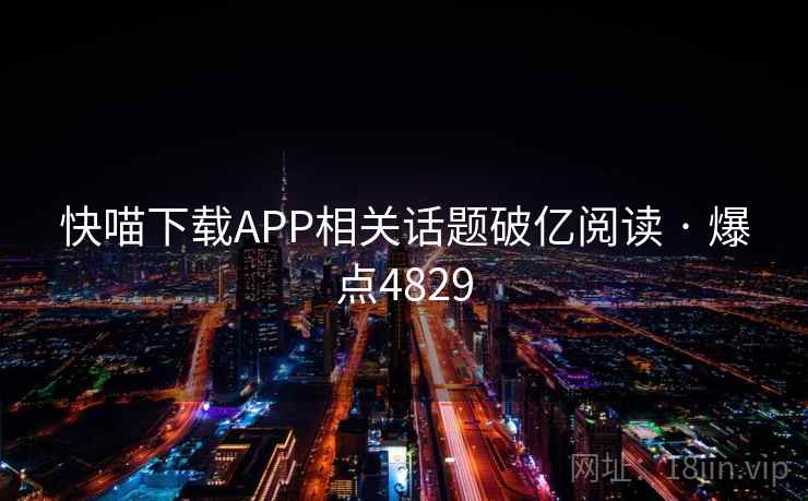 快喵下载APP相关话题破亿阅读 · 爆点4829